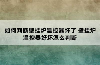 如何判断壁挂炉温控器坏了 壁挂炉温控器好坏怎么判断